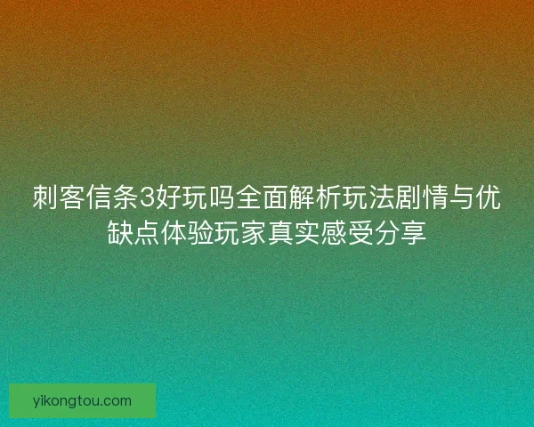 刺客信条3好玩吗全面解析玩法剧情与优缺点体验玩家真实感受分享 刺客信条3好玩吗全面解析玩法剧情与优缺点体验玩家真实感受分享