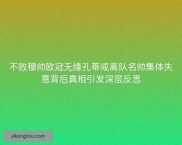 不败穆帅欧冠无缘孔蒂或离队名帅集体失意背后真相引发深层反思