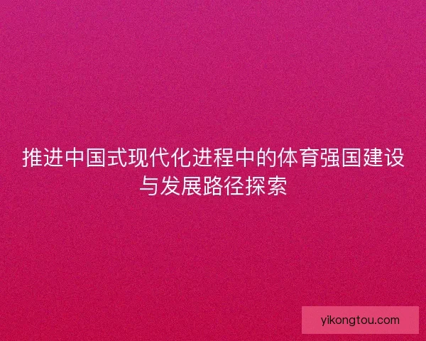 推进中国式现代化进程中的体育强国建设与发展路径探索