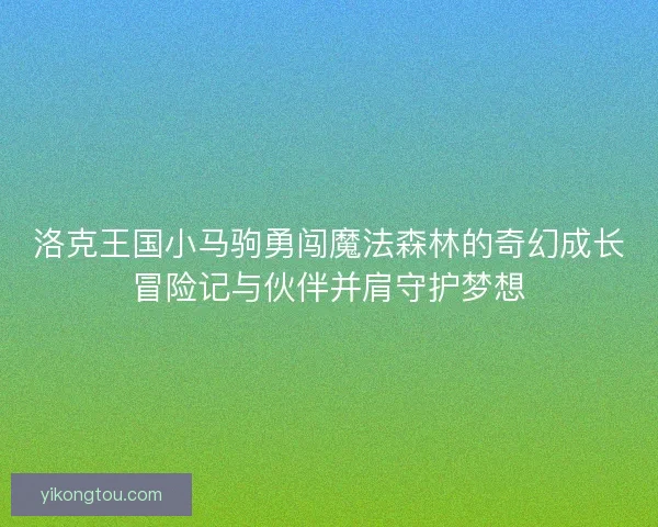 洛克王国小马驹勇闯魔法森林的奇幻成长冒险记与伙伴并肩守护梦想