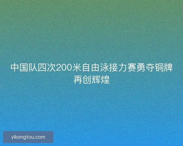 中国队四次200米自由泳接力赛勇夺铜牌再创辉煌