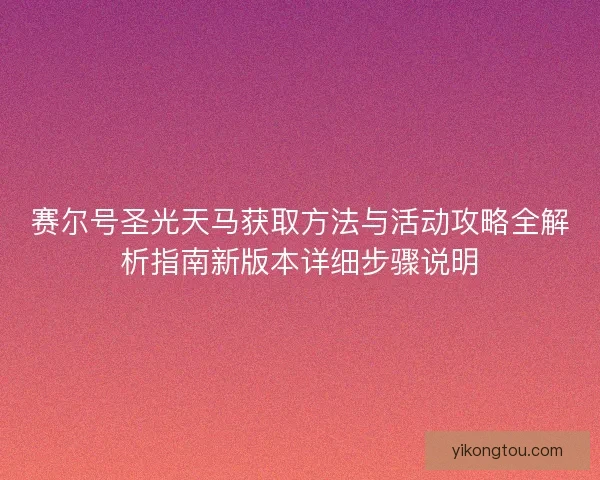 赛尔号圣光天马获取方法与活动攻略全解析指南新版本详细步骤说明 赛尔号圣光天马获取方法与活动攻略全解析指南新版本详细步骤说明