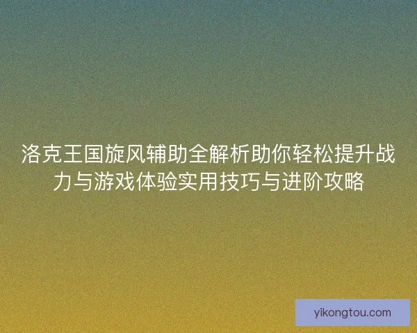 洛克王国旋风辅助全解析助你轻松提升战力与游戏体验实用技巧与进阶攻略