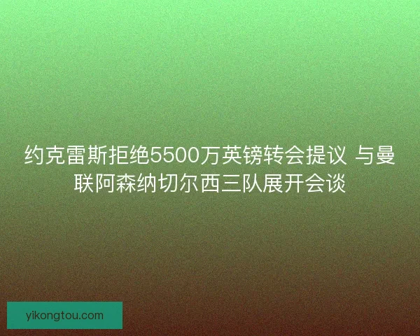 约克雷斯拒绝5500万英镑转会提议 与曼联阿森纳切尔西三队展开会谈 约克雷斯拒绝5500万英镑转会提议 与曼联阿森纳切尔西三队展开会谈