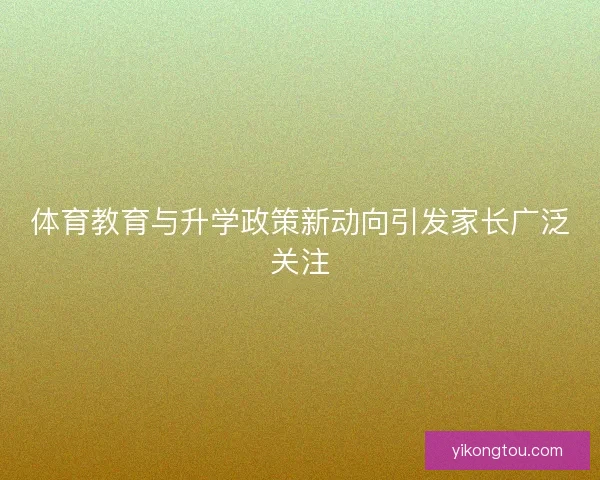 体育教育与升学政策新动向引发家长广泛关注