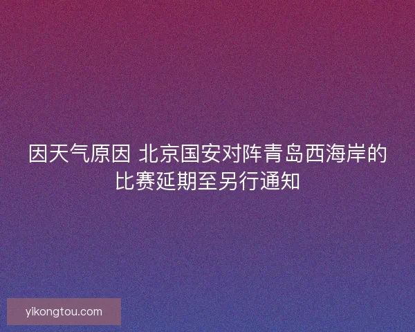 因天气原因 北京国安对阵青岛西海岸的比赛延期至另行通知