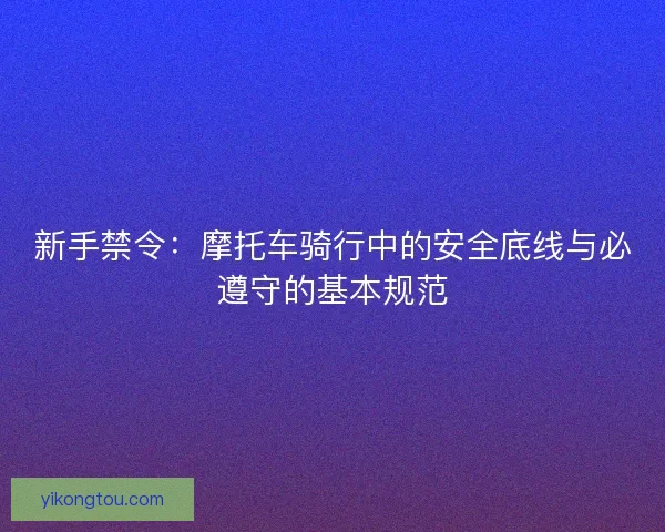 新手禁令：摩托车骑行中的安全底线与必遵守的基本规范