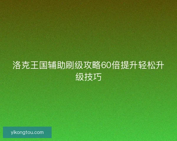 洛克王国辅助刷级攻略60倍提升轻松升级技巧
