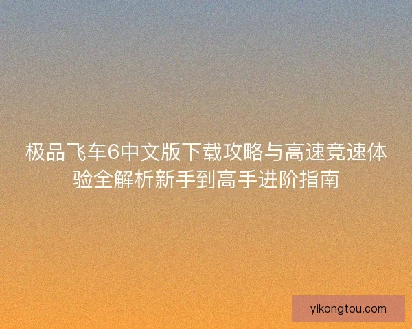 极品飞车6中文版下载攻略与高速竞速体验全解析新手到高手进阶指南 极品飞车6中文版下载攻略与高速竞速体验全解析新手到高手进阶指南