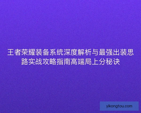 王者荣耀装备系统深度解析与最强出装思路实战攻略指南高端局上分秘诀 王者荣耀装备系统深度解析与最强出装思路实战攻略指南高端局上分秘诀